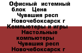 Офисный cистемный блок › Цена ­ 2 500 - Чувашия респ., Новочебоксарск г. Компьютеры и игры » Настольные компьютеры   . Чувашия респ.,Новочебоксарск г.